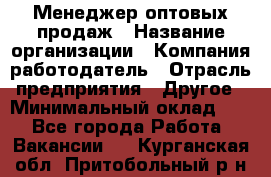 Менеджер оптовых продаж › Название организации ­ Компания-работодатель › Отрасль предприятия ­ Другое › Минимальный оклад ­ 1 - Все города Работа » Вакансии   . Курганская обл.,Притобольный р-н